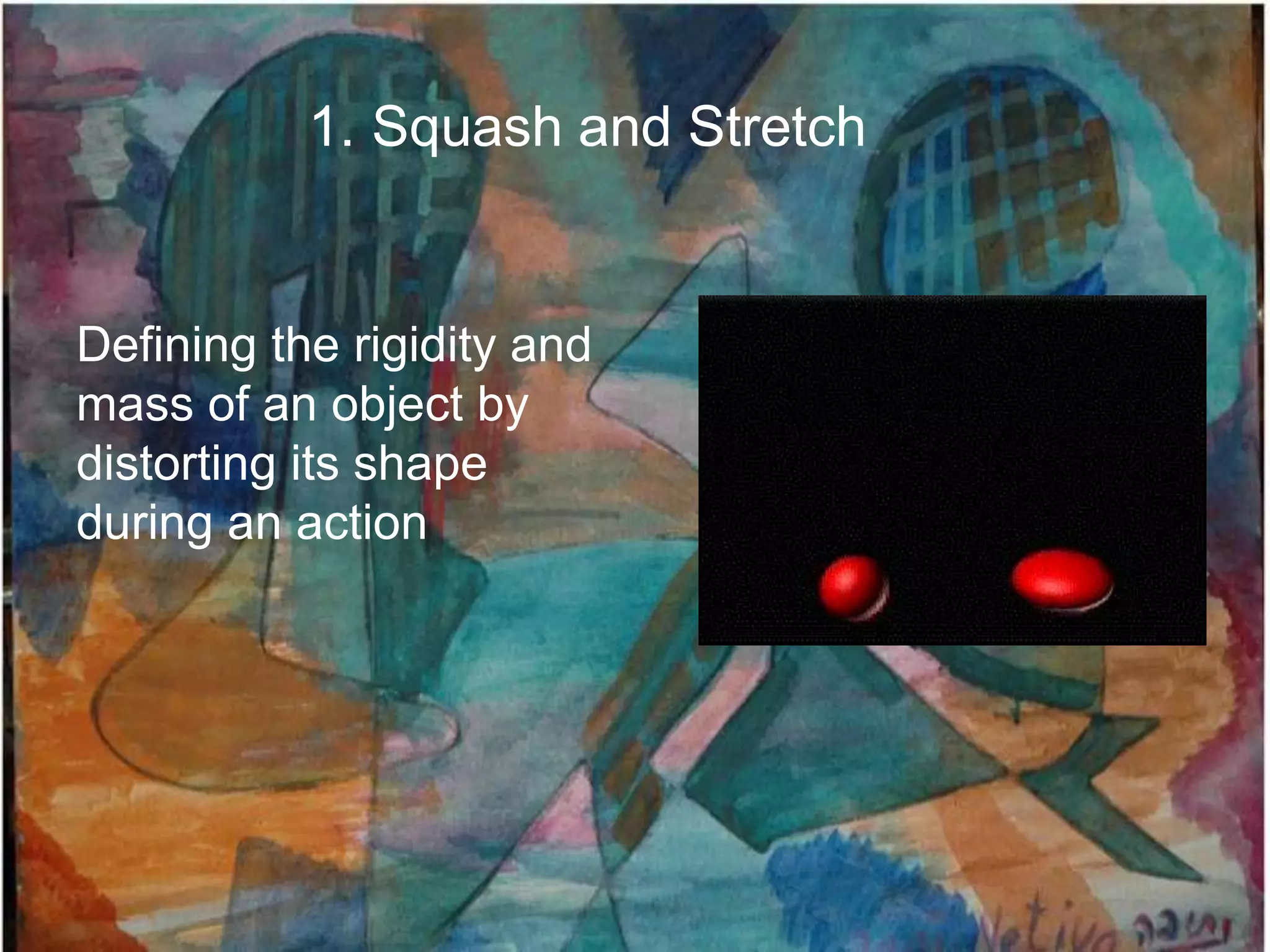 1. Squash and Stretch


Defining the rigidity and
mass of an object by
distorting its shape
during an action
 