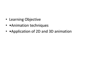 • Learning Objective
• •Animation techniques
• •Application of 2D and 3D animation
 