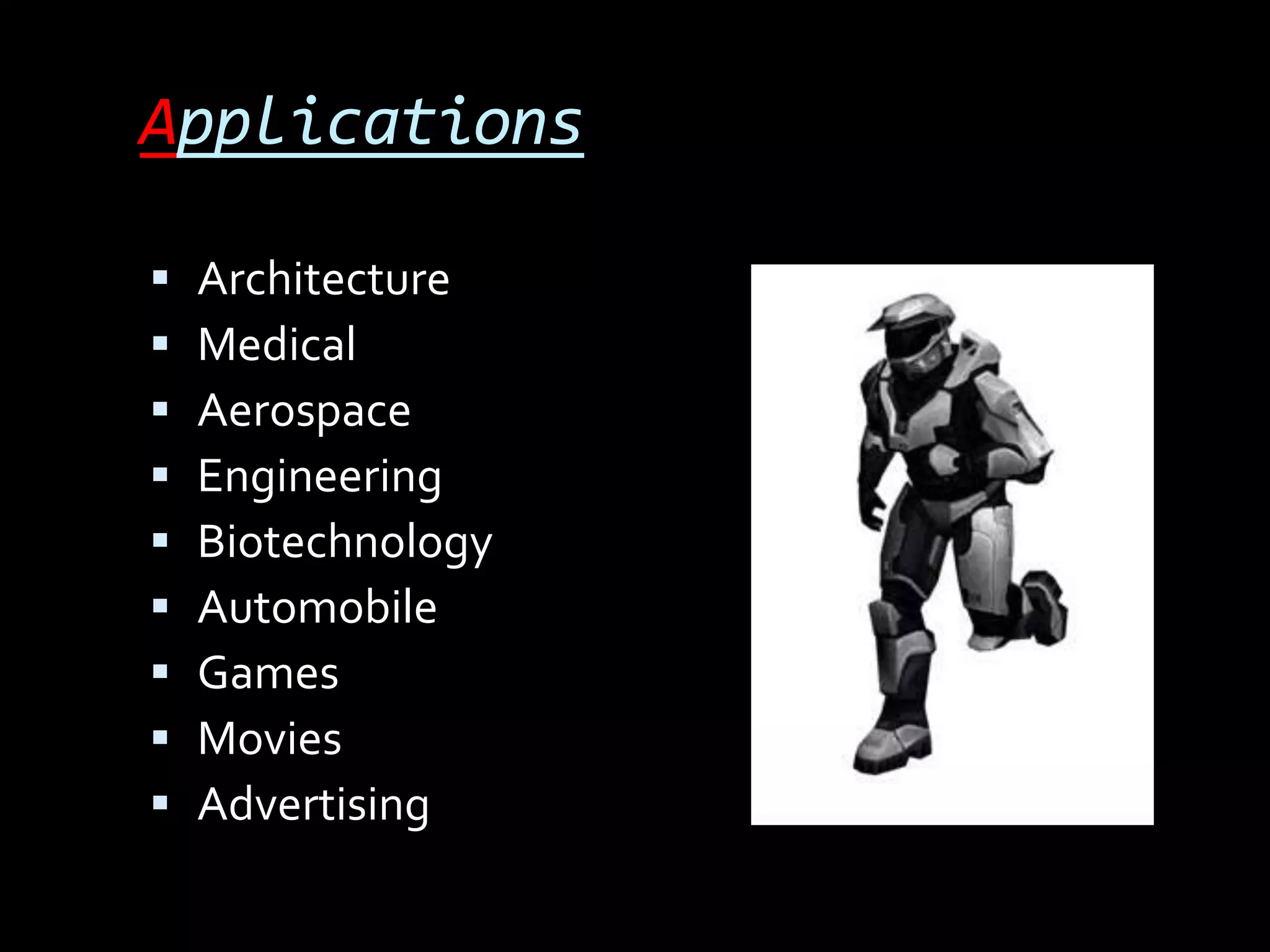 Applications

   Architecture
   Medical
   Aerospace
   Engineering
   Biotechnology
   Automobile
   Games
   Movies
   Advertising
 