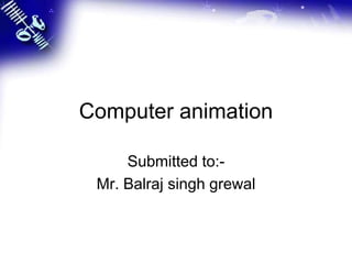 Computer animation
Submitted to:-
Mr. Balraj singh grewal
 