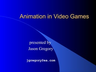 Animation in Video GamesAnimation in Video Games
presented by
Jason Gregory
jgregory@ea.com
 
