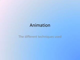 Animation
The different techniques used

 