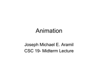 Animation
Joseph Michael E. Aramil
CSC 19- Midterm Lecture

 