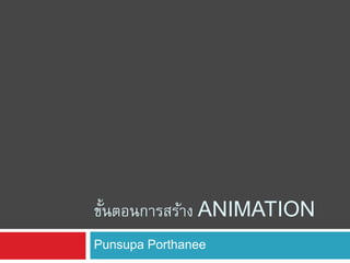 ขั้นตอนการสร้าง ANIMATION
Punsupa Porthanee
 
