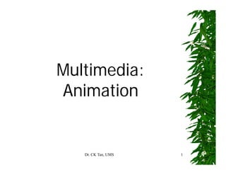 Dr. CK Tan, UMS 1
Multimedia:
Animation
 