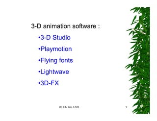 Dr. CK Tan, UMS 9
3-D animation software :
•3-D Studio
•Playmotion
•Flying fonts
•Lightwave
•3D-FX
 