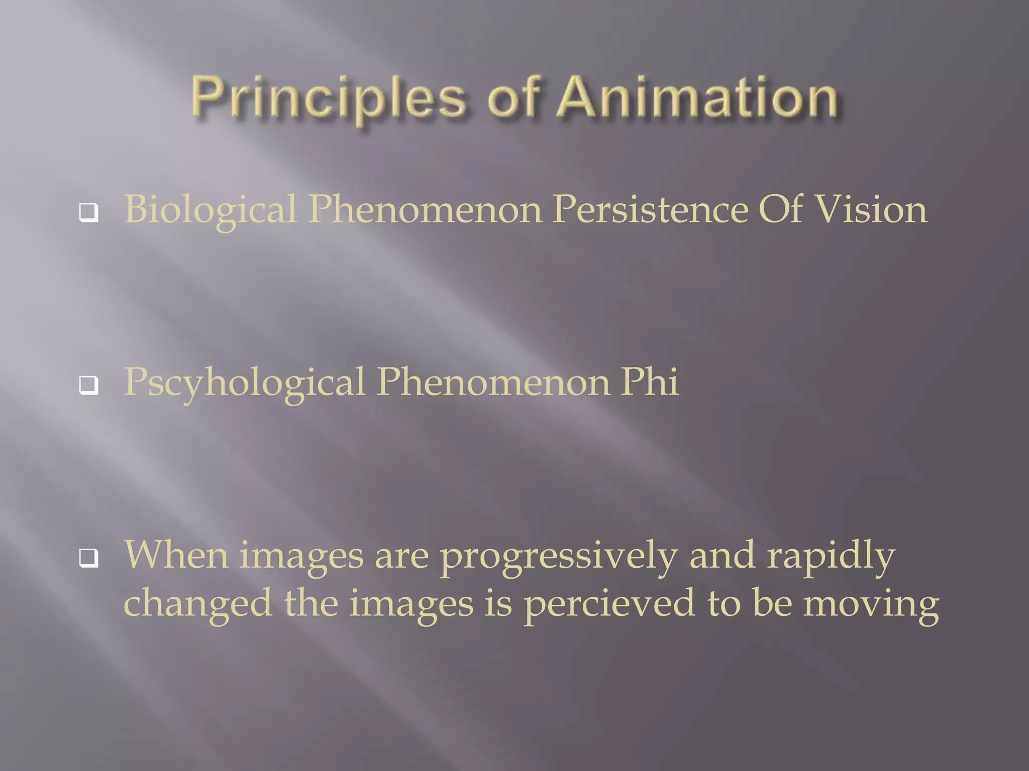  Biological Phenomenon Persistence Of Vision
 Pscyhological Phenomenon Phi
 When images are progressively and rapidly
changed the images is percieved to be moving
 