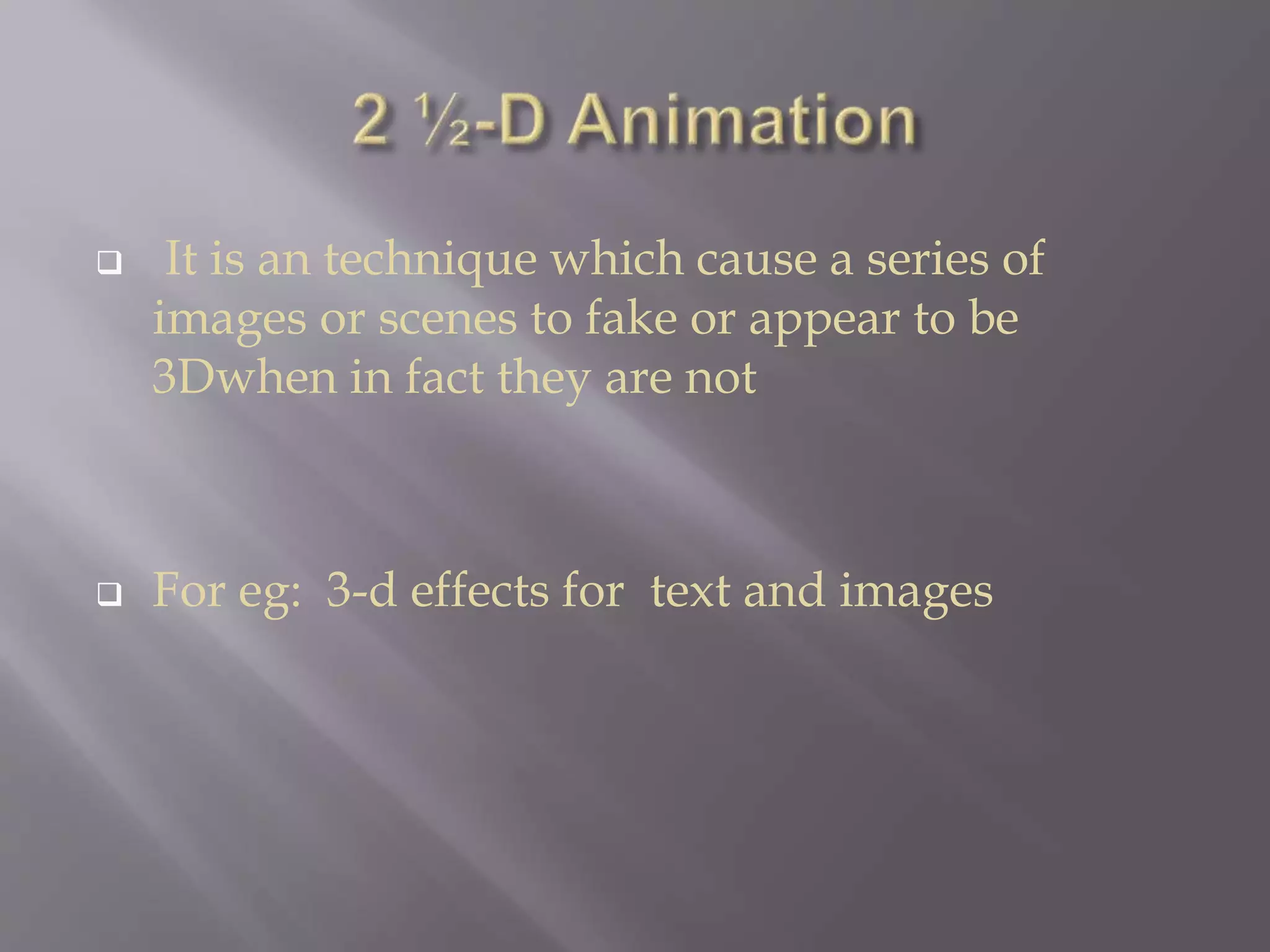  It is an technique which cause a series of
images or scenes to fake or appear to be
3Dwhen in fact they are not
 For eg: 3-d effects for text and images
 