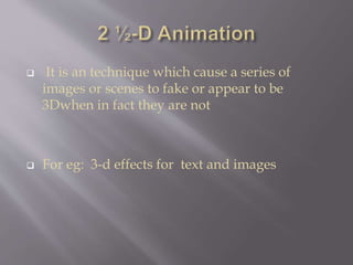  It is an technique which cause a series of
images or scenes to fake or appear to be
3Dwhen in fact they are not
 For eg: 3-d effects for text and images
 