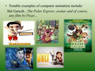 • Notable examples of computer animation include:
Bal Ganesh , The Polar Express ,avatar and of course,
any film by Pixar...
 