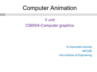 Computer Animation
V unit
CS6504-Computer graphics
S.Vasumathi kannaki
AP/CSE
Info Institute of Engineering
 