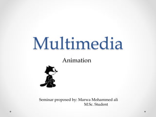 Multimedia
Animation
Seminar proposed by: Marwa Mohammed ali
M.Sc. Student
 