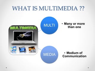 WHAT IS MULTIMEDIA ??
MULTI • Many or more
than one
MEDIA • Medium of
Communication
 