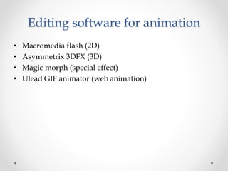 Editing software for animation
• Macromedia flash (2D)
• Asymmetrix 3DFX (3D)
• Magic morph (special effect)
• Ulead GIF animator (web animation)
 