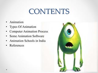CONTENTS
• Animation
• Types Of Animation
• Computer Animation Process
• Some Animation Software
• Animation Schools in India
• References
 
