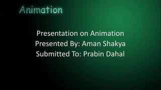 Presentation on Animation
Presented By: Aman Shakya
Submitted To: Prabin Dahal
 