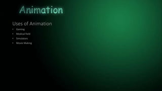 Uses of Animation
• Gaming
• Medical field
• Simulators
• Movie Making
 
