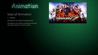 Uses of Animation
• Gaming
Animations are used to develop games.
Animations are used for modeling, texturing
characters which are used in game.
 