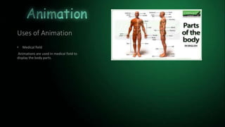 Uses of Animation
• Medical field
Animations are used in medical field to
display the body parts.
 