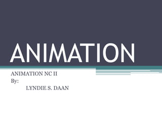 ANIMATION
ANIMATION NC II
By:
LYNDIE S. DAAN
 