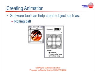 CMPD273 Multimedia System
Prepared by Nazrita Ibrahim © UNITEN2002
Creating Animation
• Software tool can help create object such as:
– Rolling ball
 