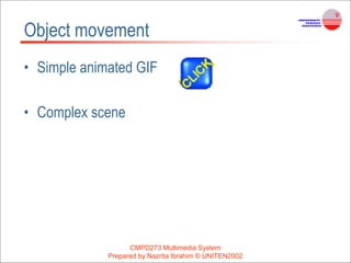 CMPD273 Multimedia System
Prepared by Nazrita Ibrahim © UNITEN2002
Object movement
• Simple animated GIF
• Complex scene
 