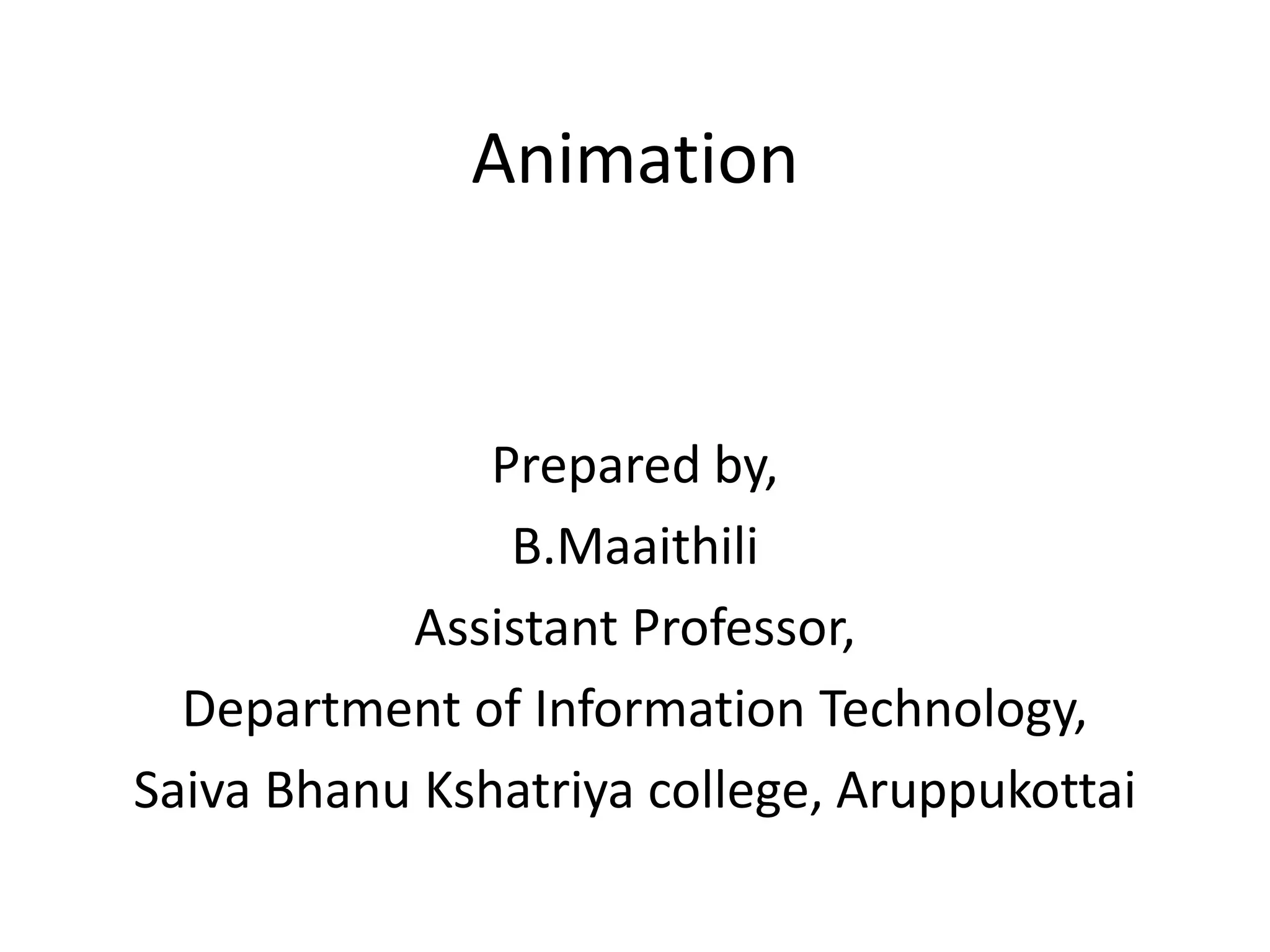Animation
Prepared by,
B.Maaithili
Assistant Professor,
Department of Information Technology,
Saiva Bhanu Kshatriya college, Aruppukottai
 
