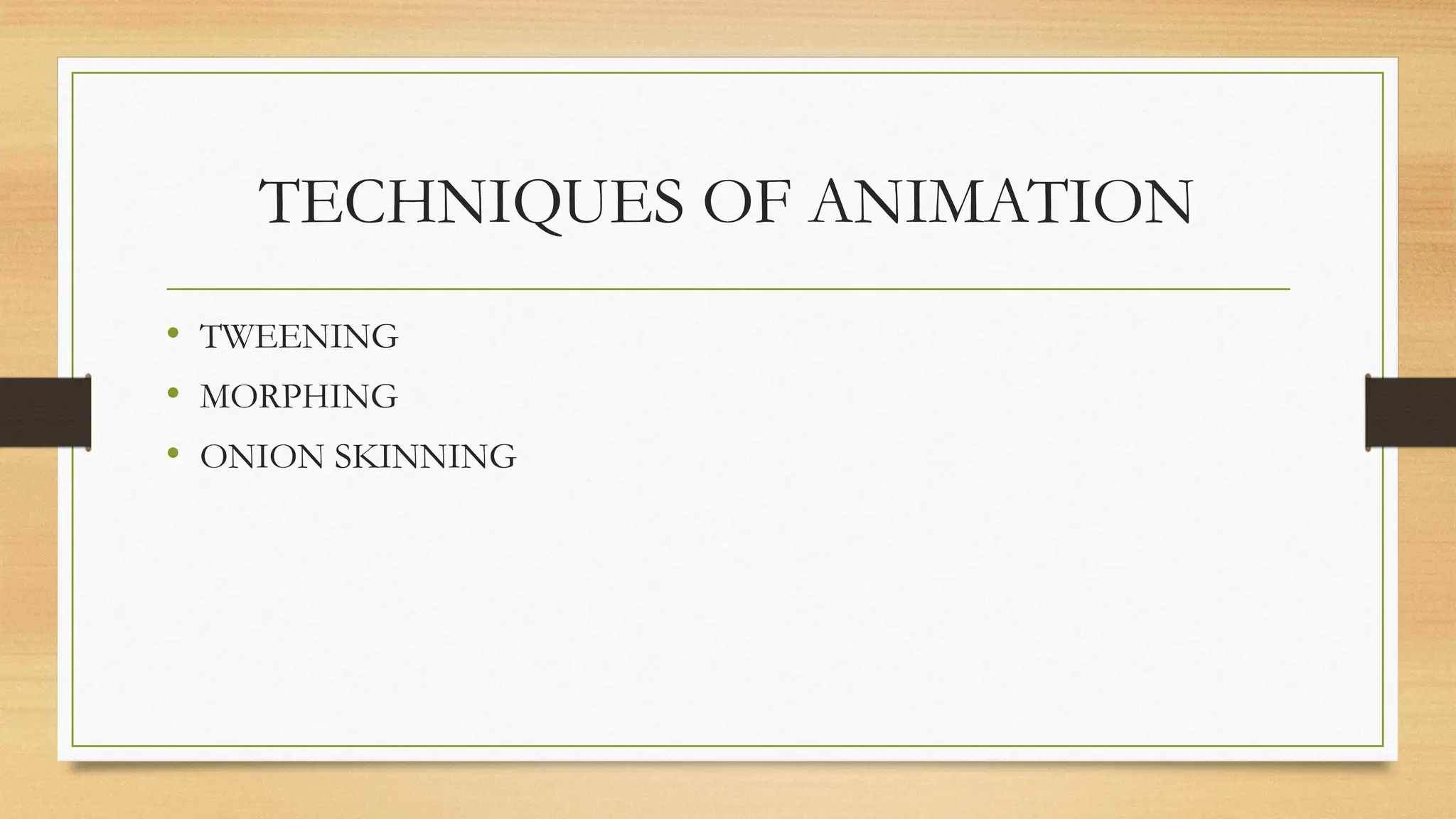 TECHNIQUES OF ANIMATION
• TWEENING
• MORPHING
• ONION SKINNING
 
