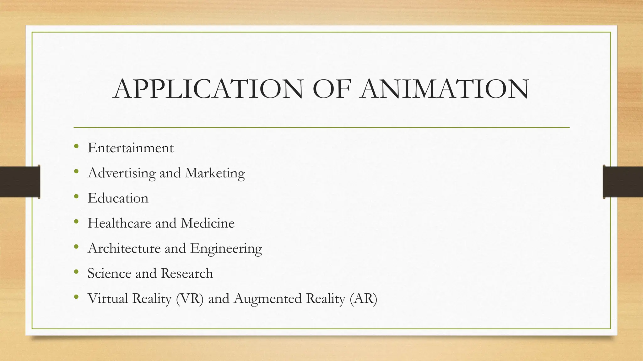 APPLICATION OF ANIMATION
• Entertainment
• Advertising and Marketing
• Education
• Healthcare and Medicine
• Architecture and Engineering
• Science and Research
• Virtual Reality (VR) and Augmented Reality (AR)
 