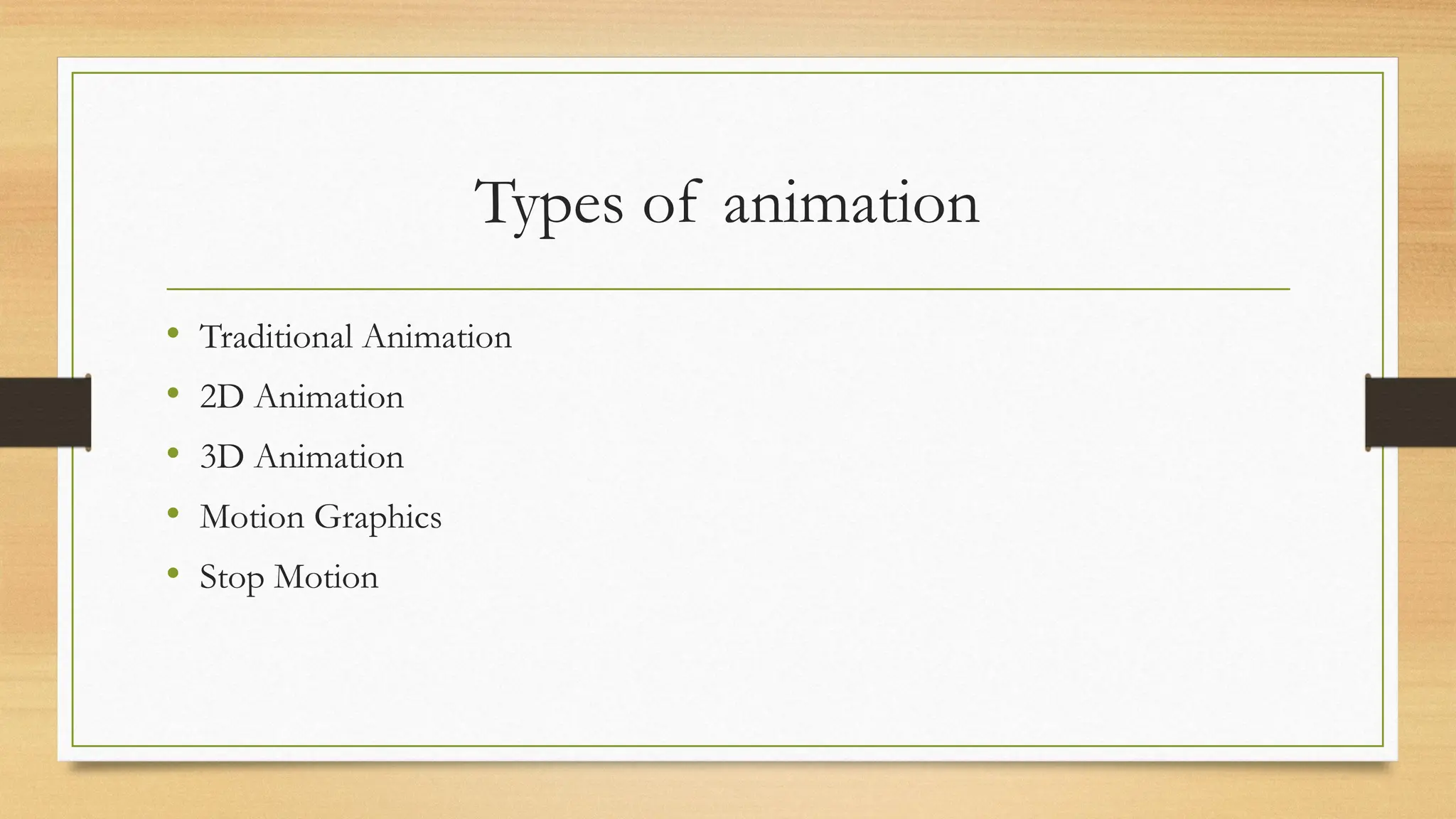 Types of animation
• Traditional Animation
• 2D Animation
• 3D Animation
• Motion Graphics
• Stop Motion
 