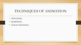 TECHNIQUES OF ANIMATION
• TWEENING
• MORPHING
• ONION SKINNING
 