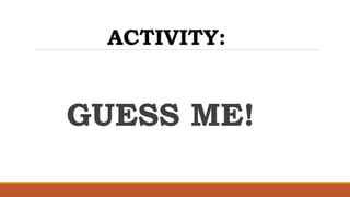 GUESS ME!
ACTIVITY:
 