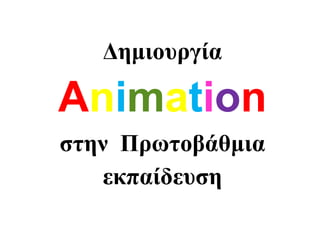 Δημιουργία
Animation
στην Πρωτοβάθμια
εκπαίδευση
 