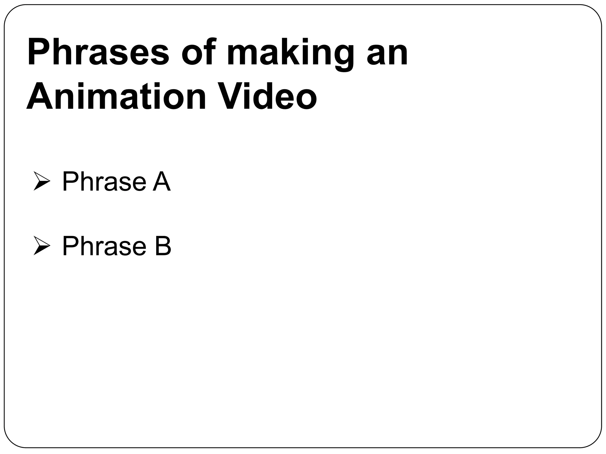 Phrases of making an
Animation Video
 Phrase A

 Phrase B

 