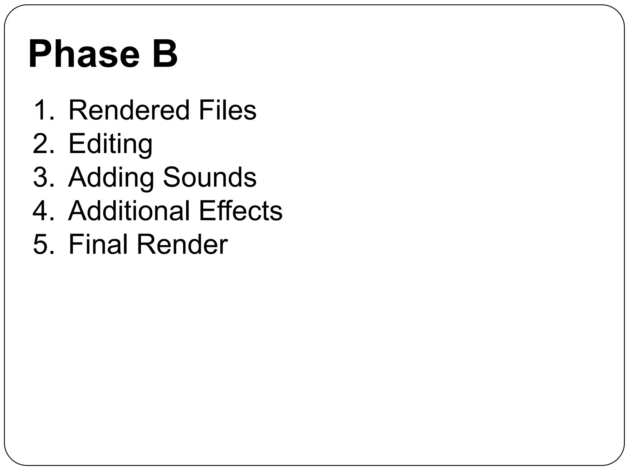 Phase B
1.
2.
3.
4.
5.

Rendered Files
Editing
Adding Sounds
Additional Effects
Final Render

 