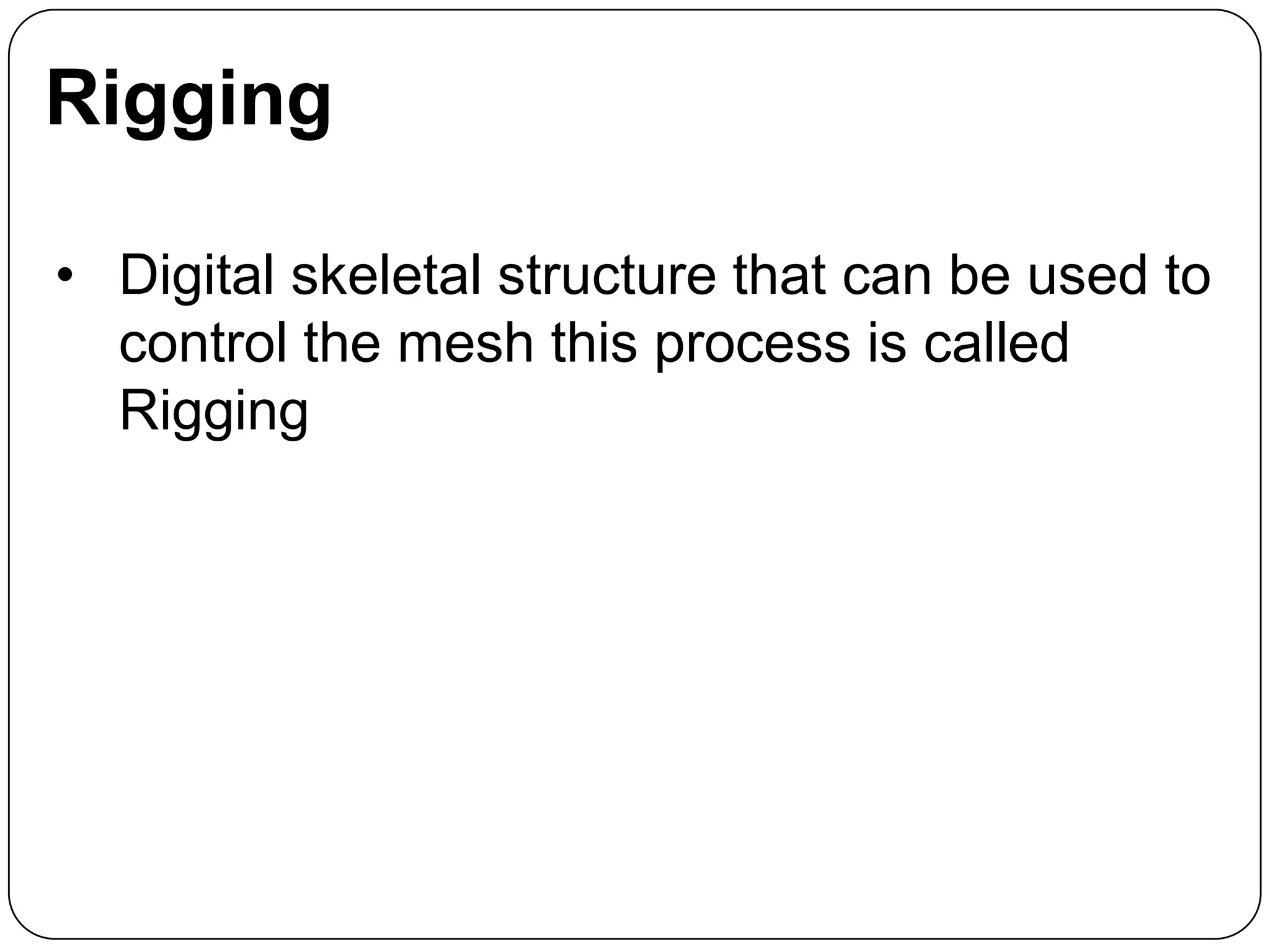 Rigging
• Digital skeletal structure that can be used to
control the mesh this process is called
Rigging

 