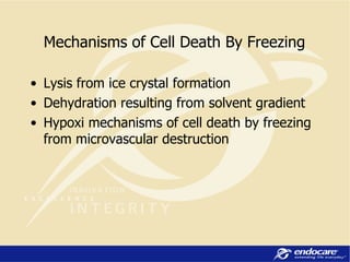 Mechanisms of Cell Death By Freezing Lysis from ice crystal formation Dehydration resulting from solvent gradient Hypoxi mechanisms of cell death by freezing from microvascular destruction 