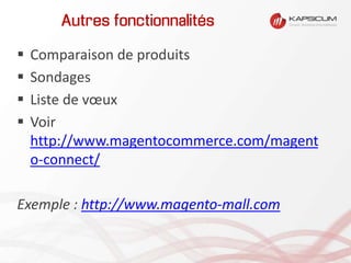 Autres fonctionnalités
 Comparaison de produits
 Sondages
 Liste de vœux
 Voir
http://www.magentocommerce.com/magent
o-connect/
Exemple : http://www.magento-mall.com
 