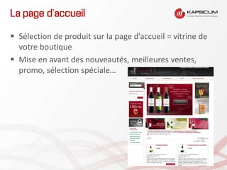 La page d’accueil
 Sélection de produit sur la page d’accueil = vitrine de
votre boutique
 Mise en avant des nouveautés, meilleures ventes,
promo, sélection spéciale…
 