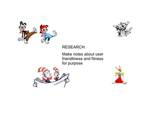 RESEARCH Make notes about user friendliness and fitness for purpose 