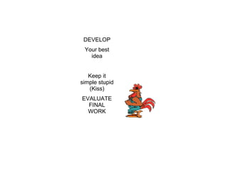 DEVELOP Your best idea Keep it simple stupid (Kiss) EVALUATE FINAL WORK 