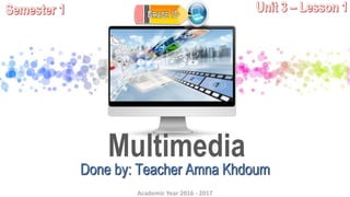 Academic Year 2016 - 2017
Multimedia
Done by: Teacher Amna Khdoum
 