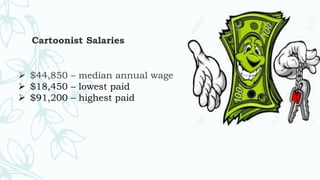 Cartoonist Salaries
 $44,850 – median annual wage
 $18,450 – lowest paid
 $91,200 – highest paid
 