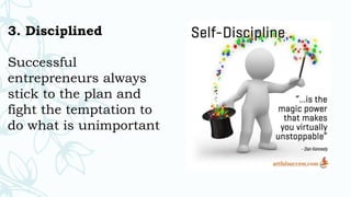 3. Disciplined
Successful
entrepreneurs always
stick to the plan and
fight the temptation to
do what is unimportant
 