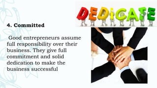 4. Committed
Good entrepreneurs assume
full responsibility over their
business. They give full
commitment and solid
dedication to make the
business successful
 