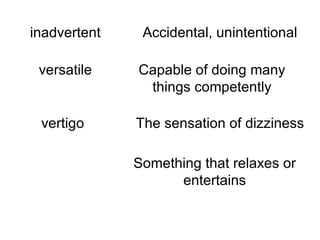 inadvertent versatile vertigo diversion Accidental, unintentional Capable of doing many things competently The sensation of dizziness Something that relaxes or entertains 