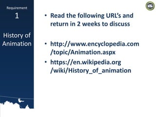 • Read the following URL’s and
return in 2 weeks to discuss
• http://www.encyclopedia.com
/topic/Animation.aspx
• https://...