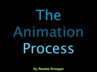 The
Animation
 Process
  By Rachel Krueger
 