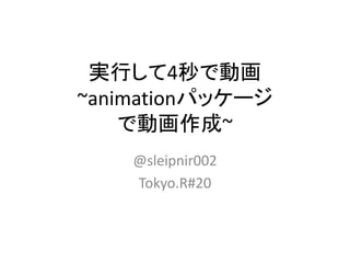 実行して4秒で動画
~animationパッケージ
    で動画作成~
    @sleipnir002
    Tokyo.R#20
 