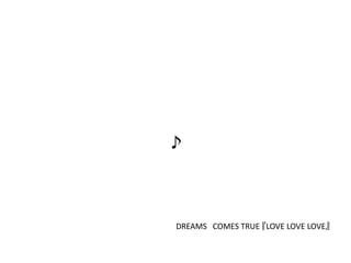 ♪




DREAMS COMES TRUE 『LOVE LOVE LOVE』
 